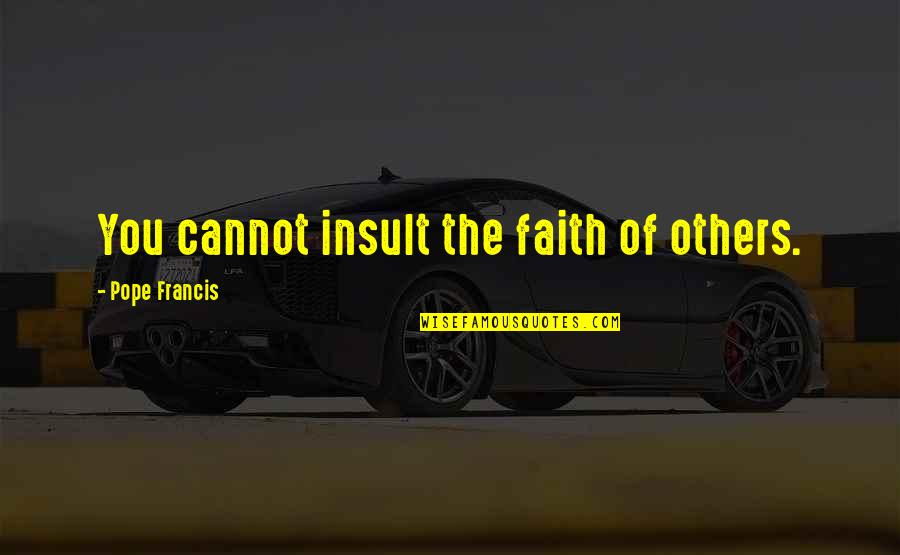 Cornelius Castoriadis Quotes By Pope Francis: You cannot insult the faith of others.