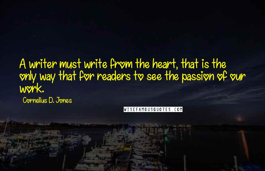 Cornelius D. Jones quotes: A writer must write from the heart, that is the only way that for readers to see the passion of our work.