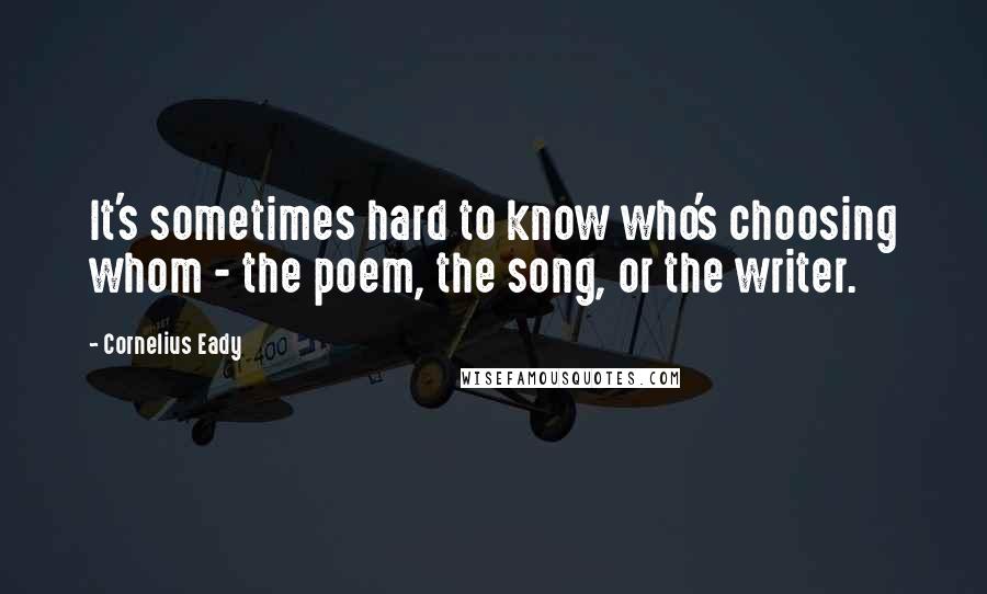 Cornelius Eady quotes: It's sometimes hard to know who's choosing whom - the poem, the song, or the writer.