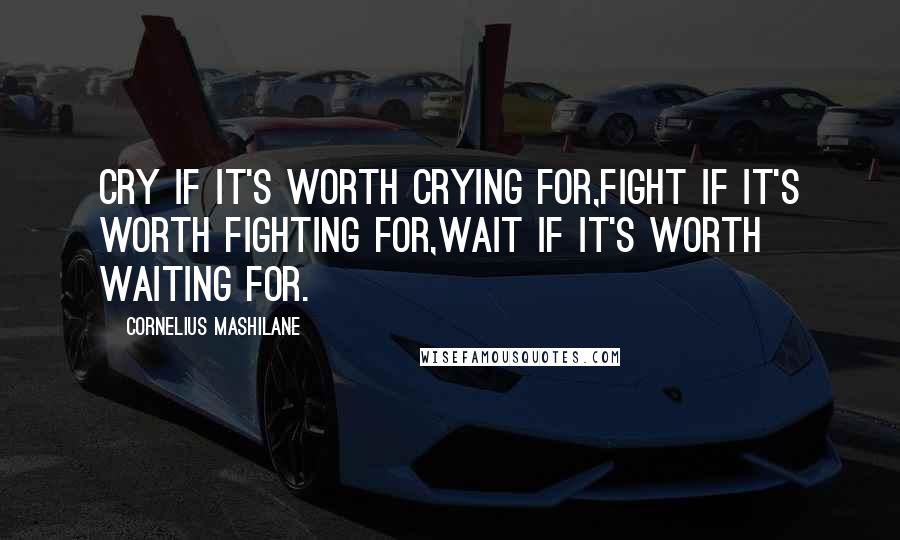 Cornelius Mashilane quotes: Cry if it's worth crying for,fight if it's worth fighting for,wait if it's worth waiting for.
