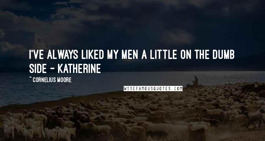 Cornelius Moore quotes: I've always liked my men a little on the dumb side - Katherine