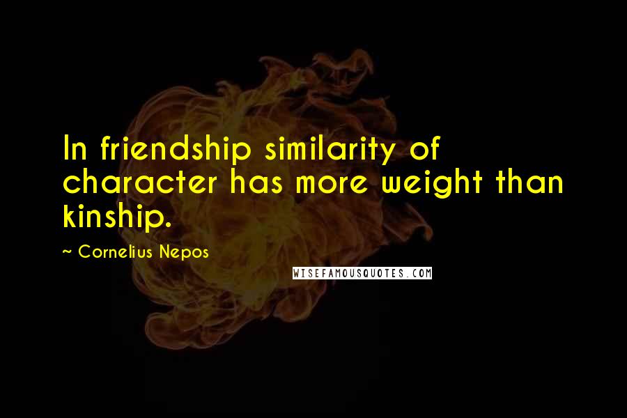 Cornelius Nepos quotes: In friendship similarity of character has more weight than kinship.