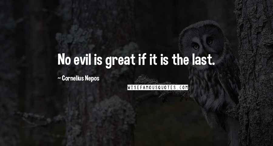 Cornelius Nepos quotes: No evil is great if it is the last.