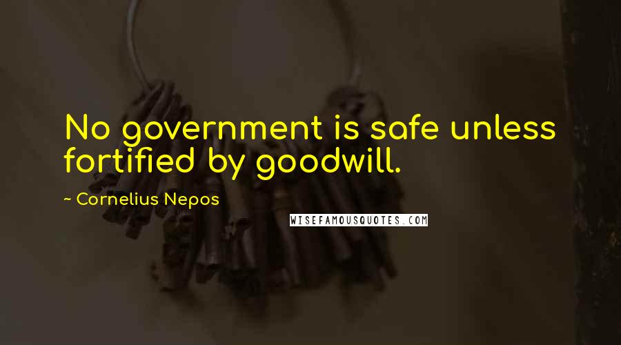 Cornelius Nepos quotes: No government is safe unless fortified by goodwill.