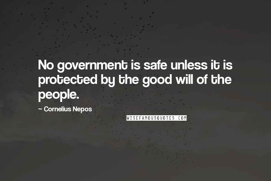 Cornelius Nepos quotes: No government is safe unless it is protected by the good will of the people.