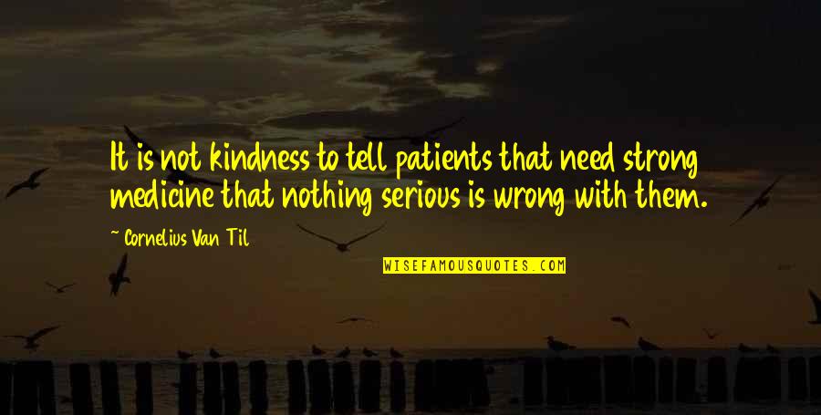 Cornelius Van Til Quotes By Cornelius Van Til: It is not kindness to tell patients that