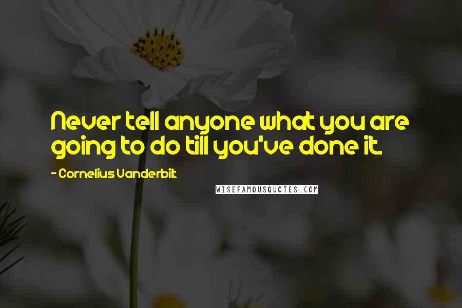 Cornelius Vanderbilt quotes: Never tell anyone what you are going to do till you've done it.