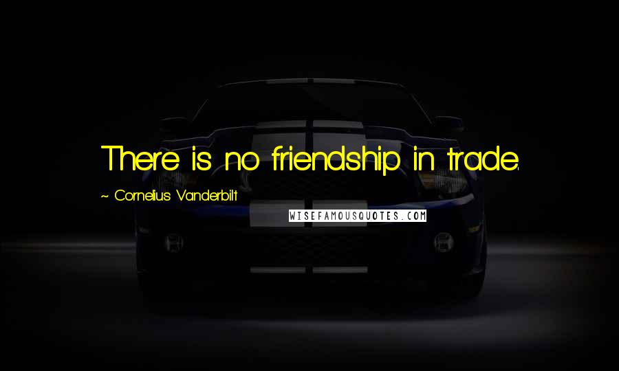 Cornelius Vanderbilt quotes: There is no friendship in trade.