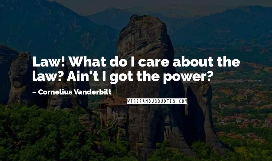 Cornelius Vanderbilt quotes: Law! What do I care about the law? Ain't I got the power?