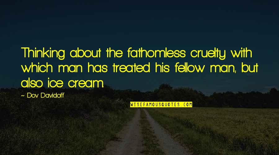 Corneliussen Quotes By Dov Davidoff: Thinking about the fathomless cruelty with which man Corneliussen Quotes By Dov Davidoff: Thinking about the fathomless cruelty with which man