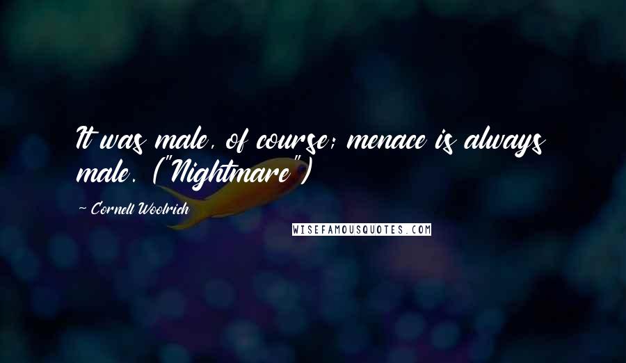 Cornell Woolrich quotes: It was male, of course; menace is always male. ("Nightmare")