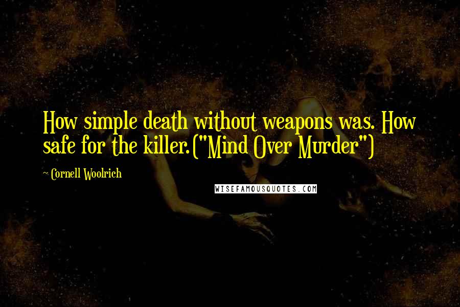 Cornell Woolrich quotes: How simple death without weapons was. How safe for the killer.("Mind Over Murder")