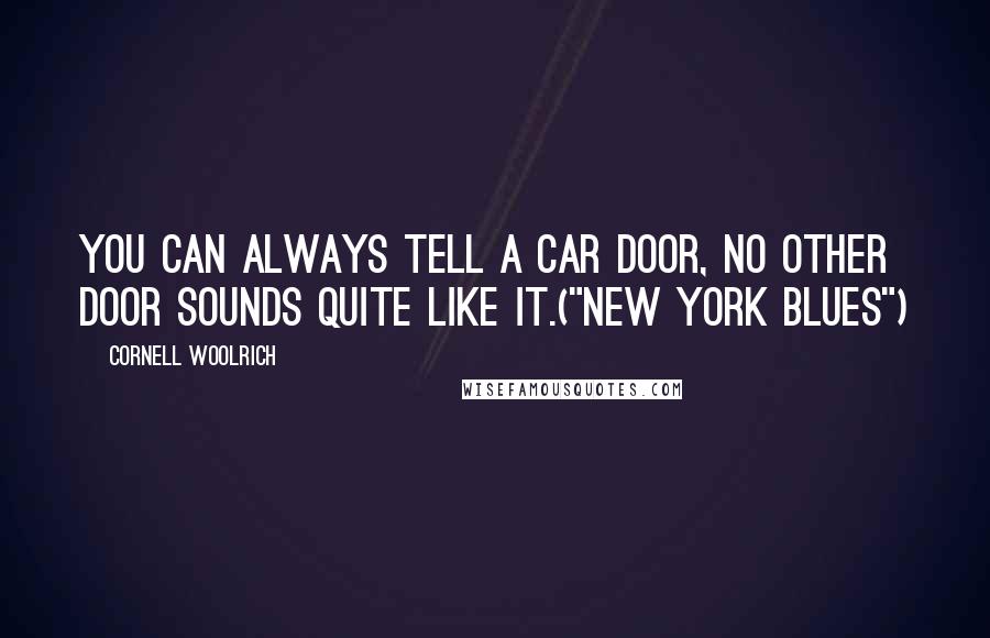 Cornell Woolrich quotes: You can always tell a car door, no other door sounds quite like it.("New York Blues")