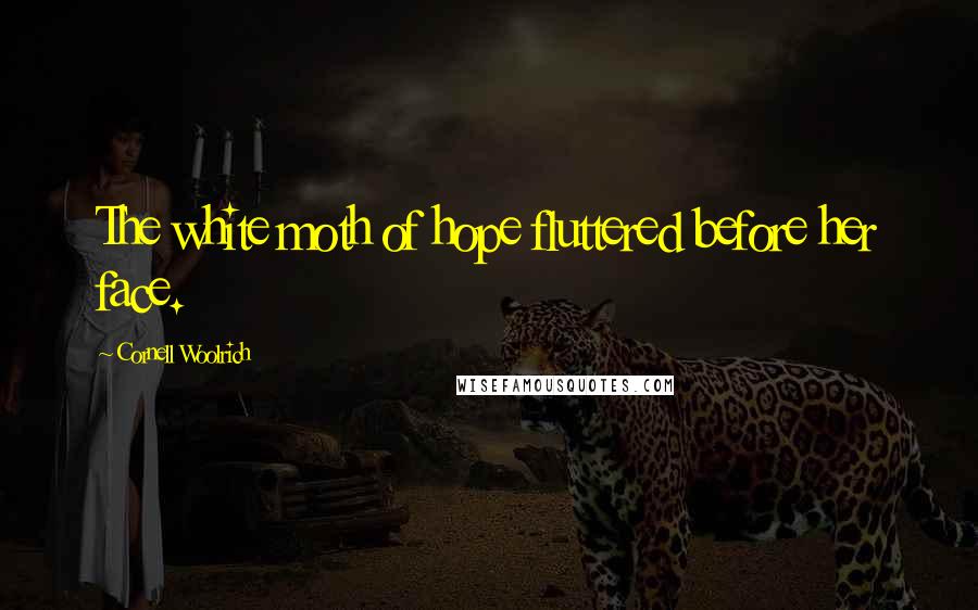 Cornell Woolrich quotes: The white moth of hope fluttered before her face.