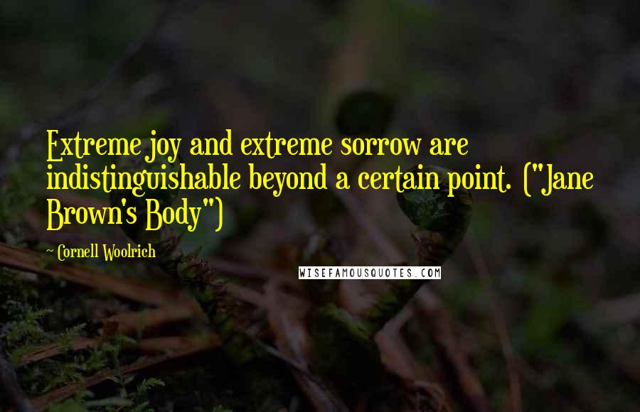 Cornell Woolrich quotes: Extreme joy and extreme sorrow are indistinguishable beyond a certain point. ("Jane Brown's Body")