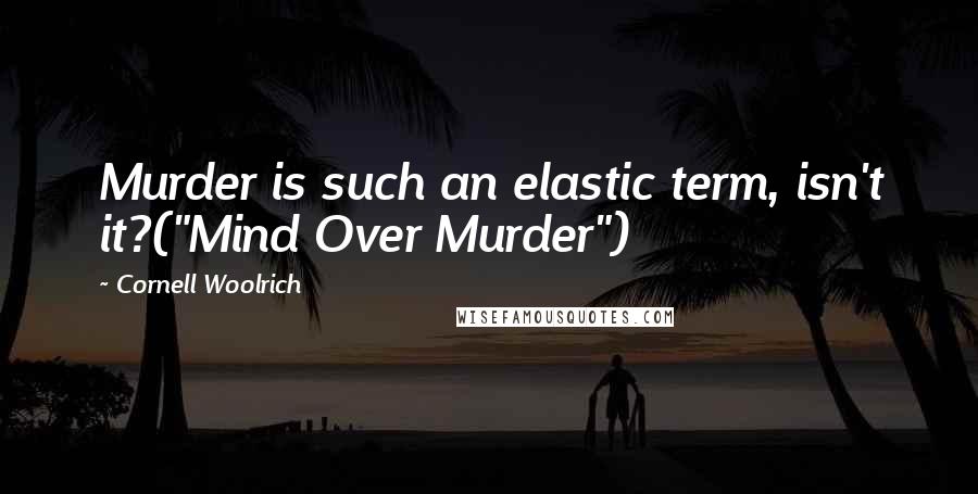 Cornell Woolrich quotes: Murder is such an elastic term, isn't it?("Mind Over Murder")