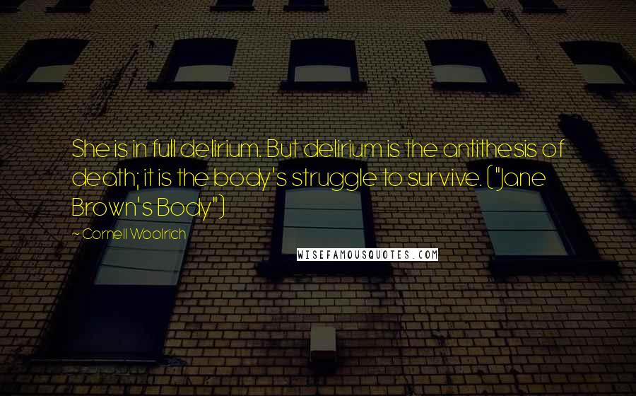 Cornell Woolrich quotes: She is in full delirium. But delirium is the antithesis of death; it is the body's struggle to survive. ("Jane Brown's Body")