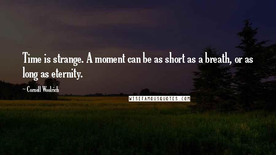 Cornell Woolrich quotes: Time is strange. A moment can be as short as a breath, or as long as eternity.