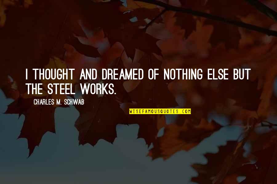 Cornella Fc Quotes By Charles M. Schwab: I thought and dreamed of nothing else but