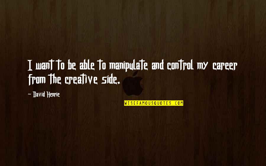 Corner Nooks Quotes By David Henrie: I want to be able to manipulate and