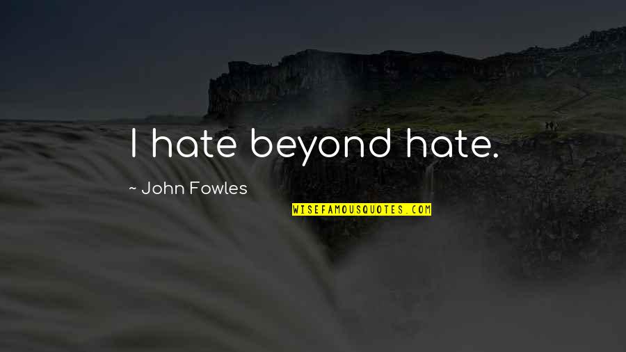 Corner Nooks Quotes By John Fowles: I hate beyond hate. Corner Nooks Quotes By John Fowles: I hate beyond hate.