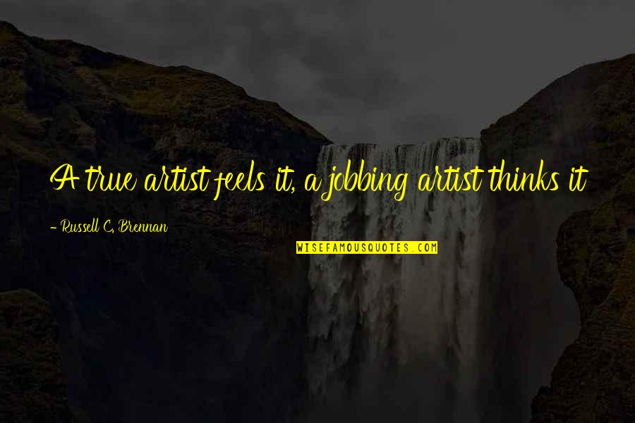 Corner Of Hope Quotes By Russell C. Brennan: A true artist feels it, a jobbing artist Corner Of Hope Quotes By Russell C. Brennan: A true artist feels it, a jobbing artist
