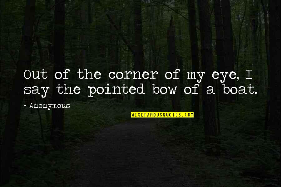 Corner Of My Eye Quotes By Anonymous: Out of the corner of my eye, I