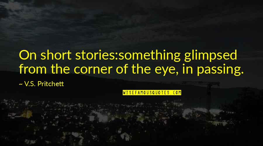 Corner Of My Eye Quotes By V.S. Pritchett: On short stories:something glimpsed from the corner of