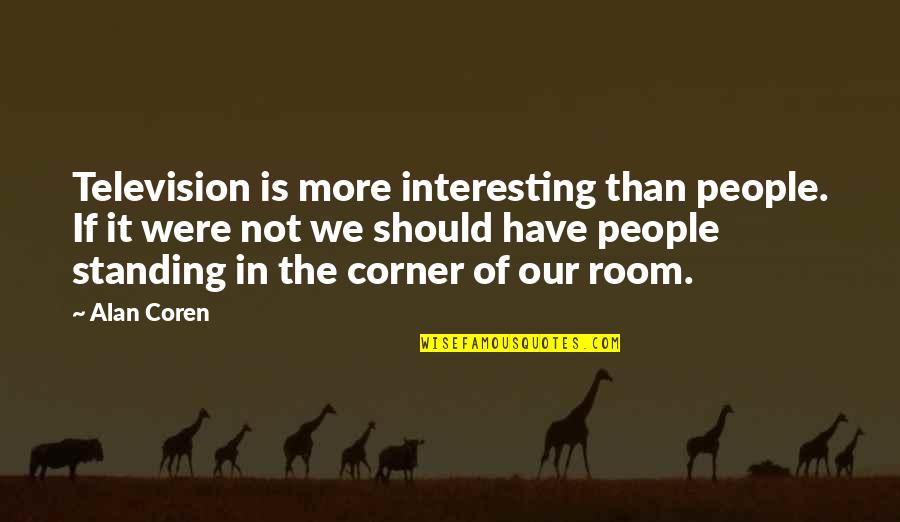 Corner Of My Room Quotes By Alan Coren: Television is more interesting than people. If it