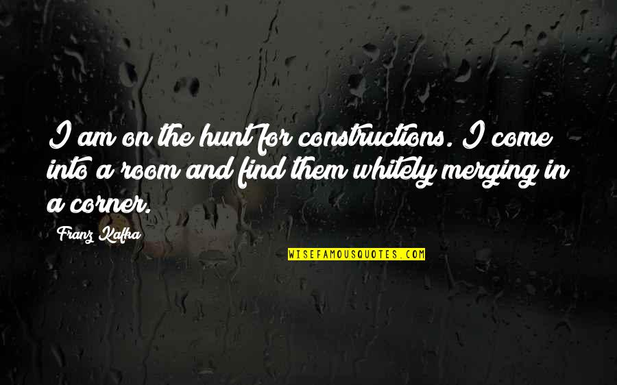 Corner Of My Room Quotes By Franz Kafka: I am on the hunt for constructions. I