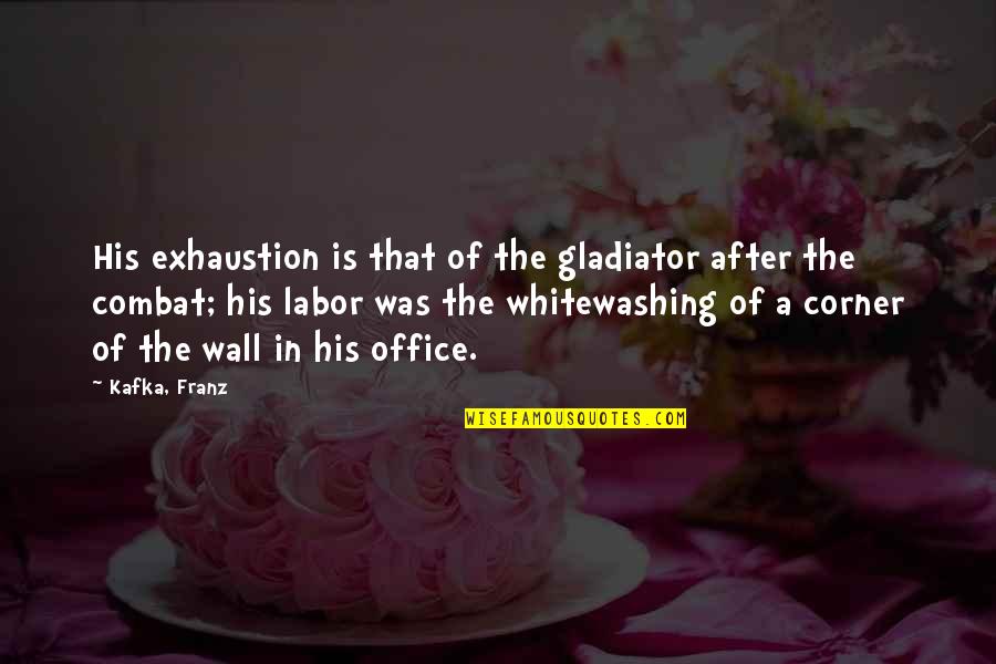 Corner Office Quotes By Kafka, Franz: His exhaustion is that of the gladiator after