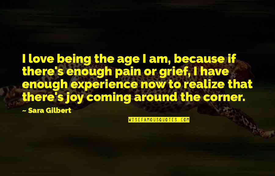 Corner Or Quotes By Sara Gilbert: I love being the age I am, because
