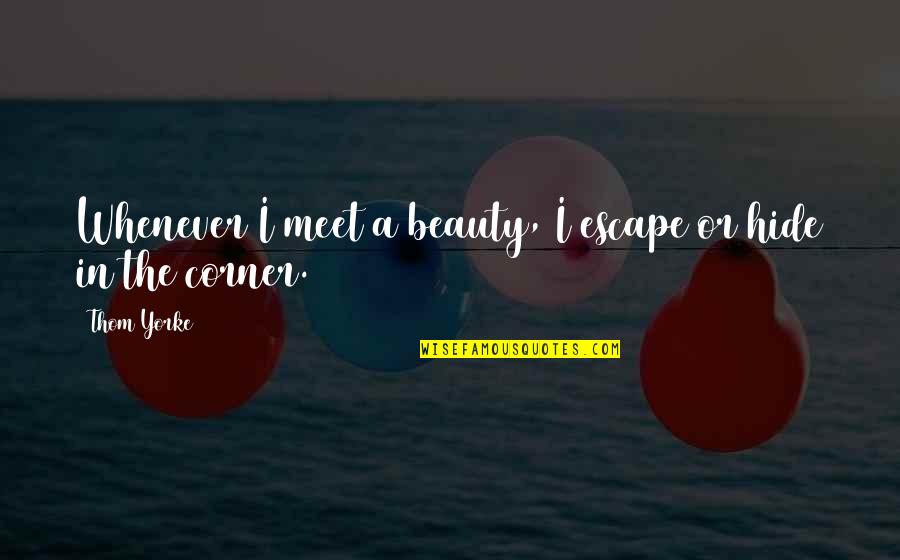Corner Or Quotes By Thom Yorke: Whenever I meet a beauty, I escape or