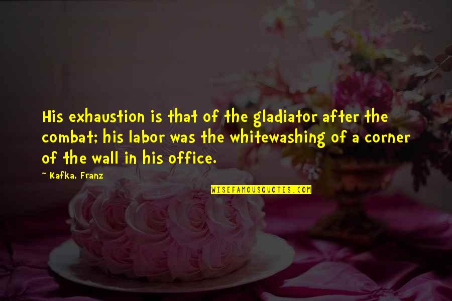 Corner Or Wall Quotes By Kafka, Franz: His exhaustion is that of the gladiator after
