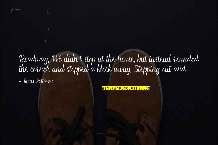 Corner Out Quotes By James Patterson: Roadway. We didn't stop at the house, but Corner Out Quotes By James Patterson: Roadway. We didn't stop at the house, but