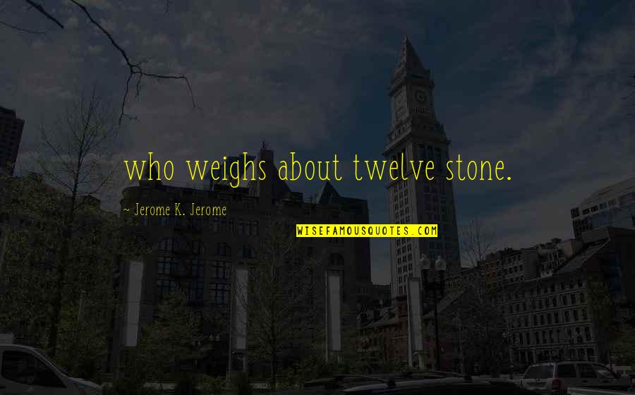Corners Of The World Quotes By Jerome K. Jerome: who weighs about twelve stone.