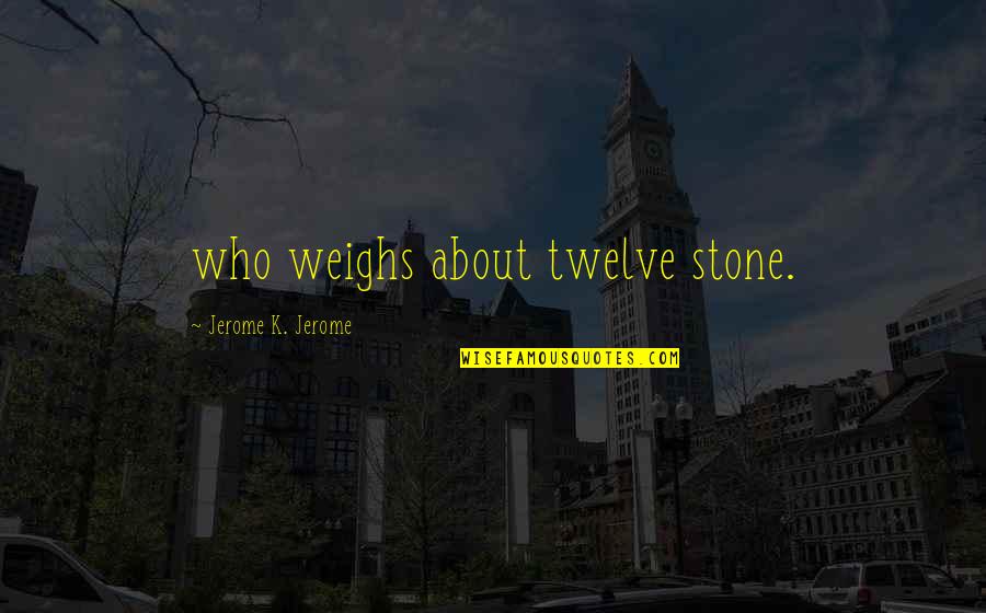 Corners Of The World Quotes By Jerome K. Jerome: who weighs about twelve stone. Corners Of The World Quotes By Jerome K. Jerome: who weighs about twelve stone.