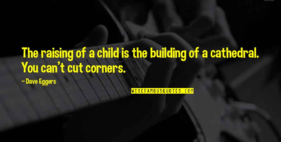 Corners Quotes By Dave Eggers: The raising of a child is the building