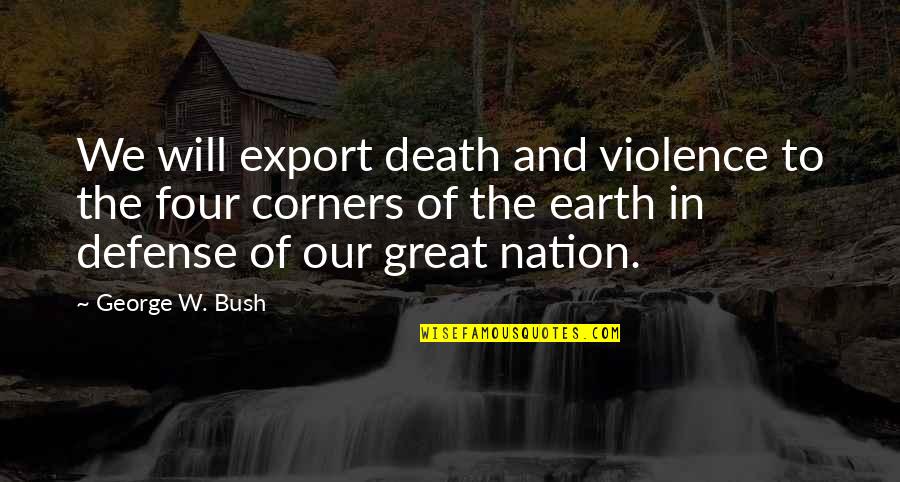 Corners Quotes By George W. Bush: We will export death and violence to the