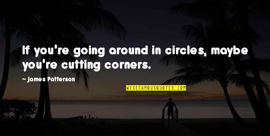 Corners Quotes By James Patterson: If you're going around in circles, maybe you're
