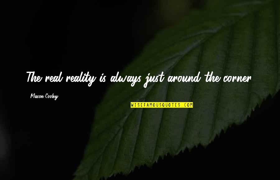 Corners Quotes By Mason Cooley: The real reality is always just around the