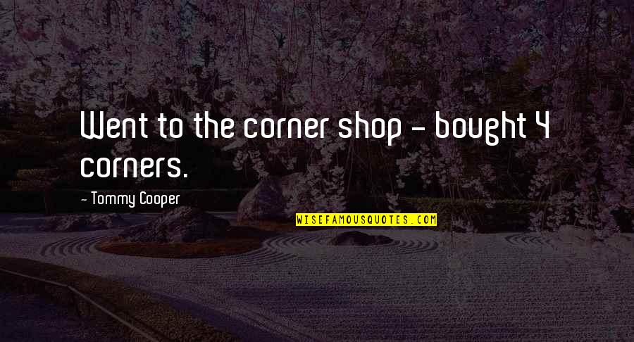 Corners Quotes By Tommy Cooper: Went to the corner shop - bought 4
