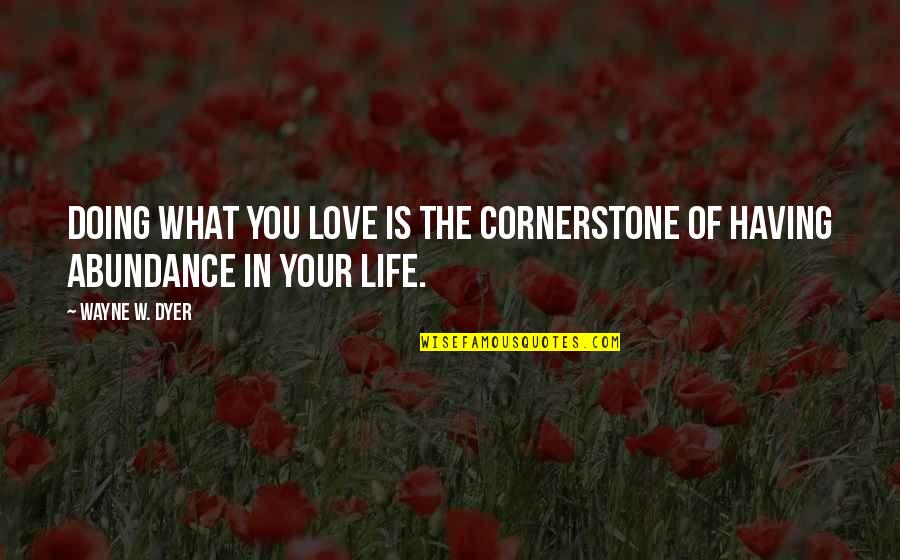 Cornerstone Life Quotes By Wayne W. Dyer: Doing what you love is the cornerstone of