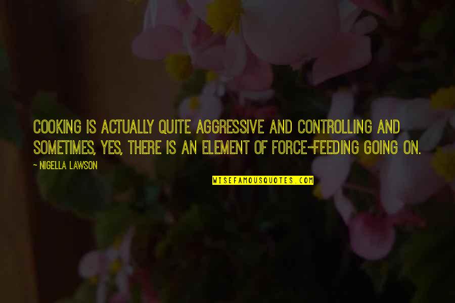Cornerstones Of Life Quotes By Nigella Lawson: Cooking is actually quite aggressive and controlling and Cornerstones Of Life Quotes By Nigella Lawson: Cooking is actually quite aggressive and controlling and