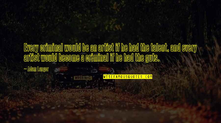 Cornetas Hadley Quotes By Adam Langer: Every criminal would be an artist if he Cornetas Hadley Quotes By Adam Langer: Every criminal would be an artist if he