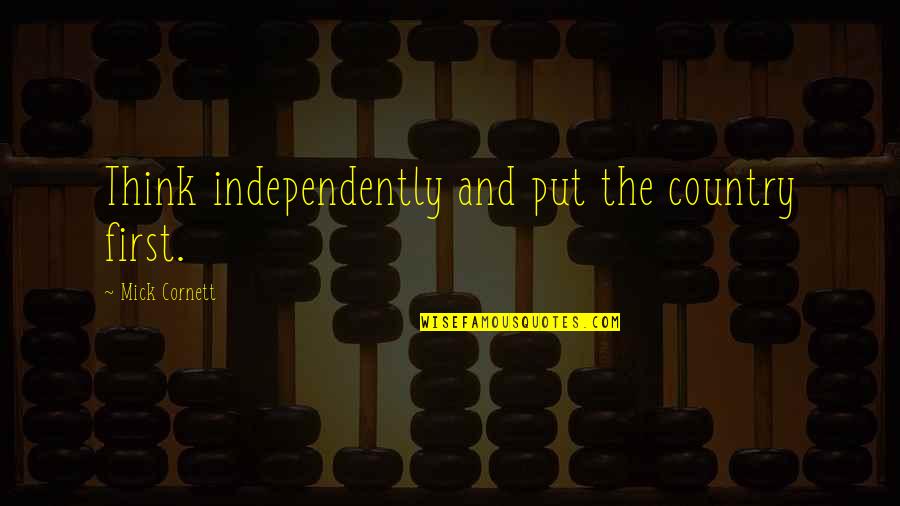 Cornett Quotes By Mick Cornett: Think independently and put the country first. Cornett Quotes By Mick Cornett: Think independently and put the country first.