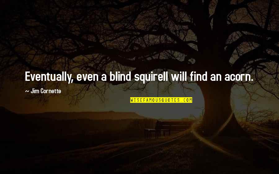 Cornette Quotes By Jim Cornette: Eventually, even a blind squirell will find an Cornette Quotes By Jim Cornette: Eventually, even a blind squirell will find an