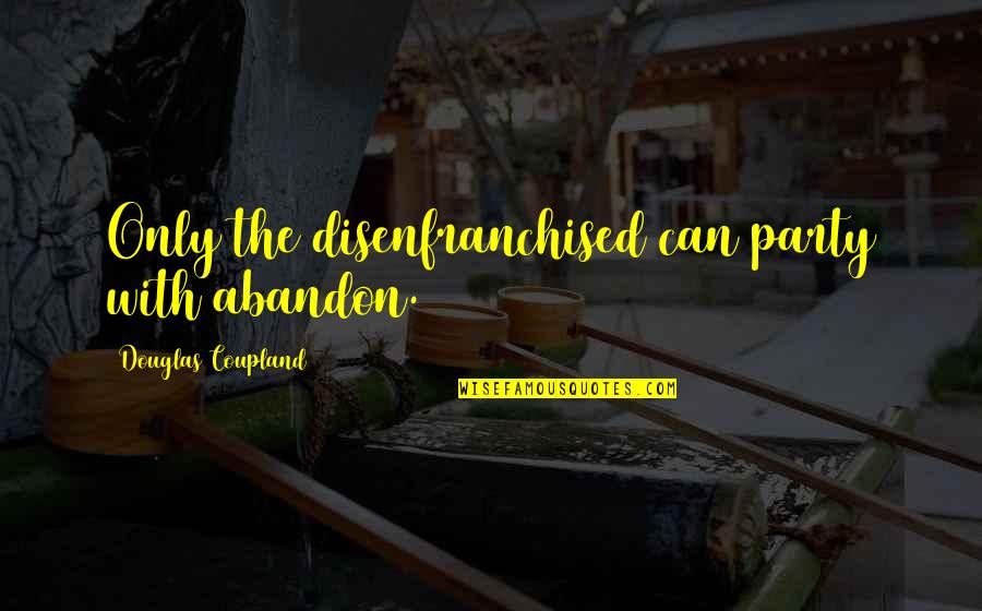 Cornetto Trilogy Quotes By Douglas Coupland: Only the disenfranchised can party with abandon. Cornetto Trilogy Quotes By Douglas Coupland: Only the disenfranchised can party with abandon.