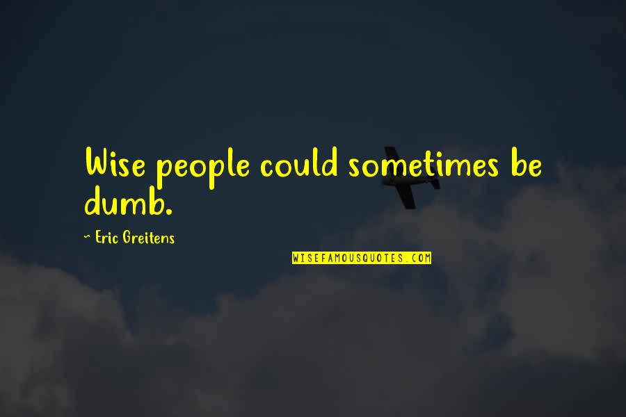 Cornetts Fire Quotes By Eric Greitens: Wise people could sometimes be dumb. Cornetts Fire Quotes By Eric Greitens: Wise people could sometimes be dumb.