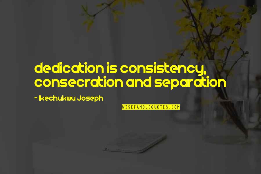 Cornetts Fire Quotes By Ikechukwu Joseph: dedication is consistency, consecration and separation Cornetts Fire Quotes By Ikechukwu Joseph: dedication is consistency, consecration and separation